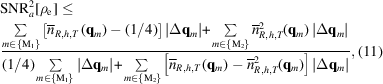 [\eqalign {& {\rm SNR}_a^2[{\rho _{\rm e}}] \le \cr & {{\sum\limits_{m \in \{ {{\rm M}_1}\} } {\left[{{\overline n}_{R,h,T\,}}({{\bf{q}}_m}) - (1/4)\right]\left|\Delta {{\bf{q}}_m}\right|} \! +\! \sum\limits_{m \in \{ {{\rm M}_2}\} } {\overline n_{R,h,T}^2({{\bf{q}}_m})\left|\Delta {{\bf{q}}_m}\right|} } \over {(1/4)\sum\limits_{m \in \{ {{\rm M}_1}\} } {\left|\Delta {{\bf{q}}_m}\right|} \! + \!\sum\limits_{m \in \{ {{\rm M}_2}\} } {\left[{{\overline n}_{R,h,T\,}}({{\bf{q}}_m}) - \overline n_{R,h,T}^2({{\bf{q}}_m})\right]\left|\Delta {{\bf{q}}_m}\right|} }}, \eqno (11)}]