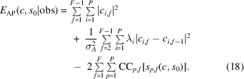 [\eqalignno {E_{\rm {AP}} (c,s_0|{\rm {obs}}) & = \textstyle \sum \limits_{f=1}^{F-1}\textstyle \sum \limits_{i=1}^{P}|c_{i,f}|^{2} \cr &\ \quad +\ {{1} \over {\sigma _{A}^{2}}} \textstyle \sum \limits_{f=2}^{F-1}\textstyle \sum \limits_{i=1}^{P}\lambda _{i}|c_{i,f} - c_{i,f-1}|^{2} \cr &\ \quad -\ 2\textstyle \sum \limits_{f=1}^{F}\textstyle \sum \limits_{p=1}^{P}{\rm CC}_{p,f}[s_{p,f}(c,s_{0})]. & (18)}]