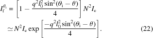 [\eqalignno{I_{\rm f}^{\theta _{\rm i}} = & \, \left [ 1 - {{q^2 l_0^2 \sin ^2 (\theta _{\rm i} - \theta)} \over 4} \right ] N^2 I_{\rm e} \cr \simeq & \, N^2 I_{\rm e} \exp{\left [ {{ - q^2 l_0^2 \sin ^2 ( \theta _{\rm i} - \theta)} \over 4} \right ]} . & (22)}]