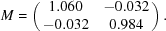 [M = \left (\matrix {1.060 & -0.032 \cr -0.032 & 0.984} \right ). ]