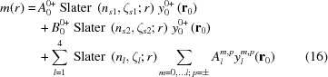 [\eqalignno{m(r) = & \, A_0^{0+} \ {\rm Slater} \ \left ( n_{s1}, \zeta _{s1} \semi r \right ) \, y_0^{0+} \left ( {\bf r}_0 \right ) \cr & \, + B_0^{0+} \ {\rm Slater} \ \left ( n_{s2}, \zeta _{s2} \semi r \right ) \, y_0^{0+} \left ( {\bf r}_0 \right ) \cr & \, + \sum \limits_{l=1}^4 \ {\rm Slater} \ \left ( n_l, \zeta _l \semi r \right ) \sum \limits_{m=0, \ldots l \semi \, p = \pm} A_l^{m,p} y_l^{m,p} ({\bf r}_0) & (16)}]