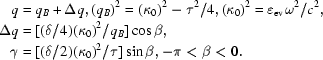 [{\eqalign {q &= q_B+\Delta q, (q_B)^2=(\kappa_0)^2-\tau^2/4, (\kappa_0)^2=\varepsilon_{\rm ev}\omega^2/c^2,\cr\Delta q&=[(\delta/4)(\kappa_0)^2/q_B]\cos\beta, \cr\gamma&=[(\delta/2)(\kappa_0)^2/\tau]\sin \beta, -\pi \lt \beta\lt 0.}}]