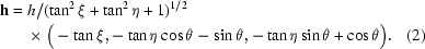 [\eqalignno{{\bf h }&= h/(\tan^2\xi+\tan^2\eta+1)^{1/2}\cr &\quad \times \big(-\tan\xi,-\tan\eta\cos\theta-\sin\theta,-\tan\eta\sin\theta+\cos\theta\big).&(2)}]
