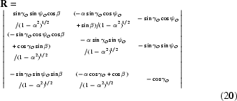[\eqalignno{&{\bf R}=\cr&\left|\sevenpoint{\matrix{\eqalign{&\sin\gamma_O\sin\psi_O\cos\beta\cr&\,\,\,/(1-\alpha^2)^{1/2}} & \eqalign{&(-\alpha\sin\gamma_O\cos\psi_O\cr&\,+\sin\beta)/(1-\alpha^2)^{1/2}} & -\sin\gamma_O\cos\psi_O\cr\cr\eqalign{&(-\sin\gamma_O\cos\psi_O\cos\beta\cr&\,\,\,+\cos\gamma_O\sin\beta)\cr&\,\,\,\,\,/(1-\alpha^2)^{1/2}} & \eqalign{&-\alpha\sin\gamma_O\sin\psi_O\cr&\,\,\,\,\,/(1-\alpha^2)^{1/2}} & -\sin\gamma_O\sin\psi_O\cr\cr\cr \eqalign{-&\sin\gamma_O\sin\psi_O\sin\beta\cr&\,\,\,/(1-\alpha^2)^{1/2}} & \eqalign{&(-\alpha\cos\gamma_O+\cos\beta)\cr&\,\,\,/(1-\alpha^2)^{1/2}} & -\cos\gamma_O\cr}}\right|\cr&&(20)}]