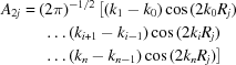 [\eqalign{\displaystyle A_{2j} ={}&(2\pi)^{-1/2} \left[(k_1-k_0)\cos{(2k_0R_j)}\right.\cr&\left.\,.\,.\,.\,(k_{i+1}-k_{i-1})\cos{(2k_iR_j)}\right.\cr&\left.\,.\,.\,.\,(k_{n}-k_{n-1}) \cos{(2k_nR_j)}\right]}]