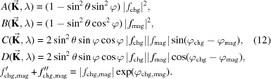 [\eqalignno{&A(\vec{\bf{K}},\lambda)=(1-\sin^2\theta\sin^2\varphi)\,|\,f_{\rm{chg}}|^{2},\cr&B({\vec{\bf{K}}},\lambda)=(1-\sin^2\theta\cos^2\varphi)\,|\,f_{\rm{mag}}|^{2},\cr&C({\vec{\bf{K}}},\lambda)=2\sin^2\theta\sin\varphi\cos\varphi\,|\,f_{\rm{chg}}||\,f_{\rm{mag}}|\sin(\varphi_{\rm{chg}}-{\varphi}_{\rm{mag}}),&(12)\cr&D({\vec{\bf{K}}},\lambda)=2\sin^2\theta\sin\varphi\cos\varphi\,|\,f_{\rm{chg}}||\,f_{\rm{mag}}|\cos(\varphi_{\rm{chg}}-{\varphi}_{\rm{mag}}),\cr&f_{{\rm{chg,mag}}}^{\prime}+f_{{\rm{chg,mag}}}^{\prime\prime}=|\,f_{{\rm{chg,mag}}}|\exp({{\varphi}_{{\rm{chg,mag}}}}).}]
