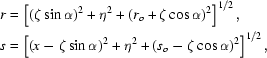 [\eqalign{&r=\left[(\zeta\sin\alpha)^2+\eta^2+\left(r_o+\zeta\cos\alpha\right)^2\right]^{1/2},\cr&s=\left[(x-\zeta\sin\alpha)^2+\eta^2+(s_o-\zeta\cos\alpha)^2\right]^{1/2},}]
