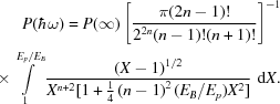 [\eqalign{P(\hbar\omega)={}P(\infty)\left[{{{\pi(2n-1)!}\over{2^{2n}(n-1)!(n+1)!}}}\right]^{-1}\cr\times\int\limits_1^{E_p/E_B}{{{(X-1)^{1/2}}\over{X^{n+2}[1+{\textstyle{1\over4}}\left({n-1}\right)^2(E_B/E_p)X^2]}}}\,\,{\rm{d}}X.}]
