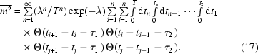 [\eqalignno{ \overline{m^{2}} = & \textstyle\sum\limits _{n = 1}^{\infty } (\lambda ^{n}/T^{n}) \exp(-\lambda) \sum\limits ^{n}_{i = 1} \sum\limits _{j = 1}^{n} \int\limits _{0}^{T}{\rm d}t_{n}\int\limits _{0}^{t_{n}}{\rm d}t_{n-1}\cdots \int\limits _{0}^{t_{2}}{\rm d}t_{1} \cr & \times \Theta (t_{i+1}-t_{i}-\tau _{1}\,)\, \Theta (t_{i}-t_{i-1}-\tau _{2}\,) \cr & \times \Theta (t_{j+1}-t_{j}-\tau _{1}\,) \, \Theta (t_{j}-t_{j-1}-\tau _{2}\,). & (17)}]