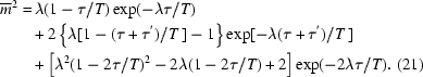 [\eqalignno{\overline{m}^{2} = & \,\lambda (1-\tau /T) \exp(-\lambda \tau /T) \cr & + 2\left\{ \lambda [1-(\tau +\tau ^{'})/T\,]-1\right\} \exp[-\lambda (\tau +\tau ^{'})/T\,] \cr & + \left [\lambda ^{2}(1-2\tau /T)^{2}-2\lambda (1-2\tau /T)+2\right] \exp(-2\lambda \tau /T). & (21)}]