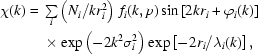 [\eqalign{\chi(k)={}&\textstyle\sum\limits_{i}\left(N_i/kr_i^2\right)\,f_i(k,p)\sin\left[2kr_i+\varphi_i(k)\right]\cr&\times\exp\left(-2k^2\sigma_i^2\right)\exp\left[-2r_i/\lambda_i(k)\right],}]