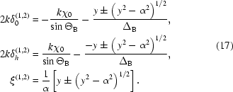 [\eqalign{2k\delta_0^{(1,2)}&=-{{k\chi_0}\over{\sin\Theta_{\rm{B}}}}-{{y\pm\left(\,{y^2-\alpha^2}\right)^{1/2}}\over{\Delta_{\rm{B}}}},\cr 2k\delta_h^{(1,2)}&={{k\chi_0}\over{\sin\Theta_{\rm{B}}}}-{{-y\pm\left(\,y^2-\alpha^2\right)^{1/2}}\over{\Delta_{\rm B}}},\cr \xi^{(1,2)}&={1\over\alpha}\left[y\pm\left(\,y^2-\alpha^{\rm 2}\right)^{1/2}\right].}\eqno(17)]