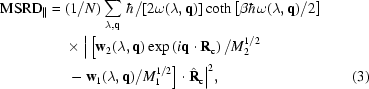 [\eqalignno{{\rm{MSRD}}_{\parallel}={}&(1/N)\sum_{\lambda,{{\bf{q}}}}\,\hbar/[2\omega(\lambda,{{\bf{q}}})]\coth{\left[\beta\hbar\omega(\lambda,{{\bf{q}}})/2\right]} \cr& \times\Big|\left[{\bf{w}}_2(\lambda,{{\bf{q}}})\exp\left(i{{\bf{q}}}\cdot{{\bf{R}}}_{\rm{c}}\right)/M_2^{1/2}\right.\cr&\left.\,-\,{\bf{w}}_1(\lambda,{{\bf{q}}})/M_1^{1/2}\right]\cdot{\hat{\bf{R}}}_{\rm{c}}\Big|^2,&(3)}]