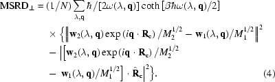 [\eqalignno{{\rm{MSRD}}_{\perp}={}&(1/N)\sum_{\lambda,{{\bf{q}}}}\hbar/[2\omega(\lambda,{{\bf{q}}})]\coth{\left[\beta\hbar\omega(\lambda,{{\bf{q}}})/2\right]} \cr& \times\Big\{\Big\|{\bf{w}}_2(\lambda,{{\bf{q}}})\exp\left(i{{\bf{q}}}\cdot{{\bf{R}}}_{\rm{c}}\right)/M_2^{1/2}-{\bf{w}}_1(\lambda,{{\bf{q}}})/M_1^{1/2}\Big\|^2 \cr& -\Big|\big[{\bf{w}}_2(\lambda,{{\bf{q}}})\exp\left(i{{\bf{q}}}\cdot{{\bf{R}}}_{\rm{c}}\right)/M_2^{1/2}\cr&-\,{\bf{w}}_1(\lambda,{{\bf{q}}})/M_1^{1/2}\big]\cdot{\hat{\bf{R}}}_{\rm{c}}\Big|^2\Big\}.&(4)}]