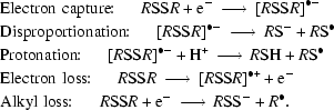 [\eqalign{&{\rm{Electron\,\,capture}}\!\!:\quad\,\,R{\rm{SS}}R+{\rm{e}}^-\,\longrightarrow\,[R{\rm{SS}}R]^{\bullet-} \cr& {\rm{Disproportionation}}\!\!:\quad\,\,[R{\rm{SS}}R]^{\bullet-}\,\longrightarrow\,R{\rm{S}}^-+R{\rm{S}}^\bullet \cr& {\rm{Protonation}}\!\!:\quad\,\,[R{\rm{SS}}R]^{\bullet-}+{\rm{H}}^+\,\longrightarrow\,R{\rm{SH}}+R{\rm{S}}^\bullet \cr& {\rm{Electron\,\,loss}}\!\!:\quad\,\,R{\rm{SS}}R\,\longrightarrow\,[R{\rm{SS}}R]^{\bullet+}+{\rm{e}}^- \cr& {\rm{Alkyl\,\,loss}}\!\!:\quad\,\,R{\rm{SS}}R + {\rm{e}}^-\,\longrightarrow\,R{\rm{SS}}^-+R^\bullet.}]