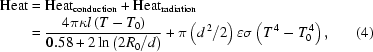 [\eqalignno{{\rm{Heat}}&={\rm{Heat}}_{{\rm{conduction}}}+{\rm{Heat}}_{{\rm{radiation}}}\cr&={{4\pi\kappa{l}\left(T-T_0\right)}\over{0.58+2\ln\left(2R_0/d\right)}}+\pi\left(d^{\,2}/2\right)\varepsilon\sigma\left(T^{\,4}-T_0^{\,4}\right),&(4)}]