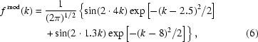 [\eqalignno{f^{\,\rm{mod}}(k)={}&{1\over{(2\pi)^{1/2}}}\left\{\sin(2\cdot4k)\exp\left[-(k-2.5)^2/2\right]\right.\cr&\left.+\sin(2\cdot1.3k)\exp\left[-(k-8)^2/2\right]\right\},&(6)}]
