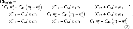 [\eqalignno{&{\bf{Ch}}_{\rm{cubic}}=\cr& \left[\matrix{C_{11}n_1^2+C_{44}\left(n_2^2+n_3^2\right) & \left(C_{12}+C_{44}\right)n_1n_2 & \left(C_{12}+C_{44}\right)n_3n_1 \cr \left(C_{12}+C_{44}\right)n_2n_1 & C_{11}n_2^2+C_{44}\left(n_3^2+n_1^2\right) & \left(C_{12}+C_{44}\right)n_2n_3 \cr \left(C_{12}+C_{44}\right)n_3n_1 & \left(C_{12}+C_{44}\right)n_2n_3 & C_{11}n_3^2+C_{44}\left(n_1^2+n_2^2\right) } \right].\cr&&(2)}]
