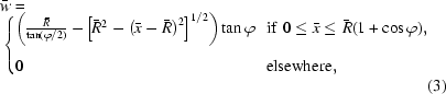 [\eqalignno{&\bar{w}=\cr&\left\{\matrix{\!\left({{\bar{R}}\over{\tan(\varphi/2)}}-\!\left[\bar{R}^2-\left(\bar{x}-\bar{R}\right)^2\right]^{1/2}\right)\tan\varphi&\!\!{\rm{if}}\,\,0\le\bar{x}\le\bar{R}(1+\cos\varphi),\hfill\cr\cr\!0\hfill&\!\!{\rm{elsewhere,}}\hfill}\right.\cr&&(3)}]