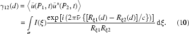 [\eqalignno{\gamma_{12}(d)&=\big\langle{\tilde u(P_1,t)\tilde u^*(P_2,t)}\big\rangle\cr&=\int\limits_\sigma^{}{I(\xi){{\exp\left[i\left(2\pi\bar\nu\left\{{{\left[R_{\xi1}(d)-R_{\xi2}(d)\right]}/c}\right\}\right)\right]}\over{R_{\xi1}R_{\xi2}}}\,{\rm{d}}\xi}.&(10)}]