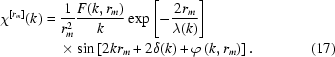 [\eqalignno{\chi^{[r_m]}(k)={}&{1\over{r_m^2}}{{F(k,r_m)}\over k}\exp\left[-{{2r_m}\over{\lambda(k)}}\right]\cr &\times\sin\left[2kr_m+2\delta(k)+\varphi\left(k,r_m\right)\right].&(17)}]