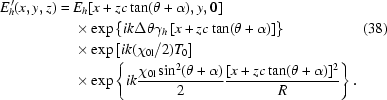 [\eqalignno{E_h^{\,\prime}(x,y,z)={}&E_h[x+zc\tan(\theta+\alpha),y,0]\cr&\times\exp\left\{ik\Delta\theta\gamma_h\left[x+zc\tan(\theta+\alpha)\right]\right\}&(38)\cr&\times\exp\left[ik({{\chi_{0{\rm{l}}}}/2})T_0\right]\cr&\times\exp\left\{ik{{\chi_{0{\rm{l}}}\sin^2(\theta+\alpha)}\over2}{{[x+zc\tan(\theta+\alpha)]^2}\over R}\right\}.}]