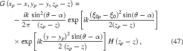 [\eqalignno{G&\left(x_p-x,y_p-y,z_p-z\right)=\cr&\quad-{{ik}\over{2\pi}}{{\sin^2(\theta-\alpha)}\over{(z_p-z)}}\exp\left[{ik{{\left(\xi_{0p}-\xi_0\right)^2\sin (\theta-\alpha)}\over{2(z_p-z)}}}\right]\cr&\quad \times\exp\left[{ik{{\left(y-y_p\right)^2\sin(\theta-\alpha)}\over{2\left(z_p-z\right)}}}\right]H\left(z_p-z\right),&(47)}]