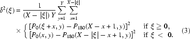 [\eqalignno{\delta^2(\xi)&={{1}\over{(X-|\xi|)\,Y}} \sum\limits^Y_{y=1}\sum\limits^{X-|\xi|}_{x=1} \cr&\times\left\{\matrix{\left[P_0(\xi+x,y)-P_{180}(X-x+1,y)\right]^2\hfill&{\rm{if}}\,\,\xi\geq0,\hfill\cr \left[P_0(x,y)-P_{180}(X-|\xi|-x+1,y)\right]^2\hfill&{\rm{if}}\,\,\xi\,\lt\,\,0.\hfill}\right.&(3)}]