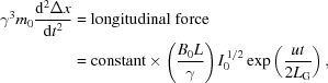 [\eqalign{{\gamma^3}{m_0}{{{{\rm{d}}^2}\Delta{x}}\over{{\rm{d}}{t^2}}}&={\rm{longitudinal\,\,force}}\cr&={\rm{constant}}\times\left({{{B_0L}\over\gamma}}\right)I_0^{\,1/2}\exp\left({{{ut}\over{2{L_{\rm{G}}}}}}\right),}]