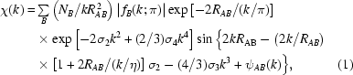 [\eqalignno{\chi(k)=&{}\textstyle\sum\limits_B \left({N_B}/k{R}_{AB}^{\,2}\right)\left|\,{{f_B}(k\semi\pi)}\right| \exp\left[- 2{R_{AB}}/(k/\pi)\right]\cr&\times\exp\left[-2{\sigma_2}{k^2}+(2/3){\sigma_4}{k^4}\right] \sin\Big\{2k{R_{\rm{AB}}}-\left(2k/R_{AB}\right)\cr& \times\left[1+2{R_{AB}}/(k/\eta)\right]{\sigma_2}-(4/3){\sigma_3}{k^3}+{\psi_{AB}}(k)\Big\},&(1)}]
