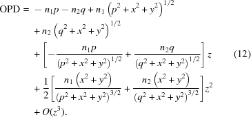 [\eqalignno{{\rm{OPD}}={}& -n_1p-n_2q+n_1 \left(p^2+x^2+y^2\right)^{1/2} \cr&+n_2 \left(q^2+x^2+y^2\right)^{1/2} \cr& + \left[ -{{ n_1p }\over{ \left(p^2+x^2+y^2\right)^{1/2} }} + {{ n_2q }\over{ \left(q^2+x^2+y^2\right)^{1/2} }} \right]z &(12) \cr& + {1\over2} \Bigg[ {{ n_1\left(x^2+y^2\right) }\over{ \left(p^2+x^2+y^2\right)^{3/2} }} + {{ n_2\left(x^2+y^2\right) }\over{ \left(q^2+x^2+y^2\right)^{3/2} }} \Bigg]z^2\cr&+O(z^3).}]