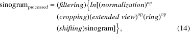 [\eqalignno{ {\rm{sinogra}}{\rm{m}}_{\rm{processed}} ={}& (filtering) \big\{ ln[(normalization)^{\rm{op}}\cr&(cropping)(extended\,\,view)^{\rm{op}}(ring)^{\rm{op}}\cr&(shifting){\rm{sinogram}}] \big\},&(14) }]