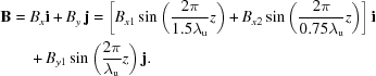 [\eqalign{ {\bf{{B}}} = {}& {B_x}{\bf{i}} + {B_y}\,{\bf{j}} = \left [{{B_{x1}}\sin\left({{{2\pi } \over {1.5{\lambda_{\rm{u}}}}}z} \right) + {B_{x2}}\sin \left({{{2\pi } \over {0.75{\lambda_{\rm{u}}}}}z} \right)} \right]{\bf{i}} \cr& + {B_{y1}}\sin \left({{{2\pi } \over {{\lambda_{\rm{u}}}}}z} \right){\bf{j}}. }]