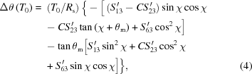 [\eqalignno{ \Delta\theta\left(T_0\right) = {}& \left(T_0/R_{\rm{s}}\right) \Big\{ -\Big[\left(S_{13}^{\,\prime}-CS_{23}^{\,\prime}\right)\sin\chi\cos\chi\cr& -CS_{23}^{\,\prime}\tan\left(\chi+\theta_{\rm{m}}\right)+S_{63}^{\,\prime}\cos^2\chi\Big] \cr& -\tan\theta_{\rm{m}} \Big[S_{13}^{\,\prime}\sin^2\chi+CS_{23}^{\,\prime}\cos^2\chi \cr& +S_{63}^{\,\prime}\sin\chi\cos\chi\Big] \Big\},&(4)}]