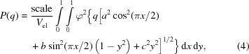 [\eqalignno{P(q)={}&{{\rm{scale}}\over{V_{\rm{el}}}}\int\limits_0^1\int\limits_0^1\varphi^2\Big\{q\big[a^2\cos^2(\pi{x}/2) \cr&+b\sin^2(\pi{x}/2)\left(1-y^2\right)+c^2y^2\big]^{1/2}\Big\}\,{\rm{d}}x\,{\rm{d}}y,&(4)}]