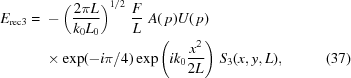 [\eqalignno{ E_{\rm rec3}= {}& -\left({{2\pi{L}} \over {k_0L_0}}\right)^{1/2}\,{F \over L}\,\,A(\,p)U(\,p) \cr&\times \exp(-i\pi/4) \exp\left(ik_0{{x^2} \over {2L}}\right)\, S_3(x,y,L), &(37)}]