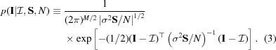 [\eqalignno{ p({\bf{I}}|{{\cal I}},{\bf{S}},N) \equiv {}& {{1}\over{(2\pi)^{M/2} \left|{\sigma^2{\bf{S}}/N}\right|^{1/2}}} \cr& \times \exp\left[-({1/2}) ({\bf{I}}-{{\cal I}})^\top \left({\sigma^2{\bf{S}}/N}\right)^{-1} ({\bf{I}}-{{\cal I}}) \right]. &(3) }]