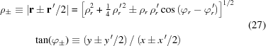 [\eqalignno{ \rho_\pm \equiv \left|{\bf r}\pm{\bf r}^{\,\prime}/2\right| &= \left[\rho_r^2 + {\textstyle{{1} \over {4}}} \,\rho_r^{\,\prime\,2} \pm \rho_r\,\rho_r^{\,\prime}\cos\left(\varphi_r - \varphi_r^{\,\prime}\right)\right]^{1/2} \cr & & (27) \cr \tan(\varphi_\pm) &\equiv {\left({y\pm y^{\,\prime}/2}\right) / \left({x\pm x^{\,\prime}/2}\right)} }]