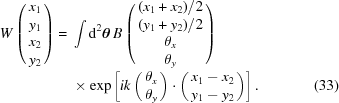 [\eqalignno{ W\left(\matrix{ x_1 \cr y_1 \cr x_2 \cr y_2}\right) = {}& \int {\rm{d}}^2{\boldtheta}\,B\left(\matrix{ {({x_1+x_2})/{2}} \cr {{(y_1+y_2)}/{2}} \cr \theta_x \cr \theta_y}\right) \cr&\times \exp\left[ik\left(\matrix{ \theta_x \cr \theta_y}\right) \cdot \left(\matrix{ x_1-x_2 \cr y_1-y_2}\right)\right].&(33)}]