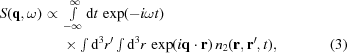 [\eqalignno{S({\bf{q}},\omega)\propto {}& \textstyle\int\limits_{-\infty}^{\infty} {\rm{d}}t \, \exp(-i \omega t) \cr& \times \textstyle\int{\rm{d}}^3r' \textstyle\int{\rm{d}}^3r \, \exp(i{\bf{q}}\cdot{\bf{r}}) \, n_2({\bf{r}},{\bf{r}}',t),&(3)}]