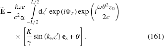 [\eqalignno{ {\bf{\widetilde{E}}}= {}& {i\omega{e}\over{c^2z_0}} \int\limits_{-L/2}^{L/2}\!\!{\rm{d}}z' \, \exp\left(i\Phi_T\right) \exp\left(i{{\omega\theta^2z_0}\over{2c}}\right) \cr& \times\left[{K\over{\gamma}} \sin\left(k_wz'\right){\bf{e}}_x +{\boldtheta}\right]. &(161)}]