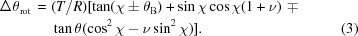 [\eqalignno{\Delta {\theta }_{\rm rot}\, = \,\,&(T/R)[\tan(\chi \pm {\theta }_{\rm B})+ \sin\chi \cos\chi (1+\nu )\,\,\mp \cr &\tan\theta (\cos^{2}\chi -\nu \sin^{2}\chi )] .&(3)}]