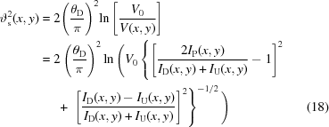 [\eqalignno{ \vartheta_{\rm{s}}^2(x,y) &= 2{\left({{{{\theta_{\rm{D}}}} \over \pi }} \right)^2}{\rm{ln}}\left[{{{{V_0}} \over {V(x,y)}}} \right] \cr& = 2\left({{{{\theta_{\rm{D}}}}\over\pi}}\right)^2 \ln\Bigg( V_0 \left\{ \left[{{2I_{\rm{P}}(x,y)}\over{I_{\rm{D}}(x,y)+I_{\rm{U}}(x,y)}}-1\right]^2 \right. \cr& \left. \quad \,\,+\,\, \left[{{I_{\rm{D}}(x,y)-I_{\rm{U}}(x,y)}\over{I_{\rm{D}}(x,y)+I_{\rm{U}}(x,y)}}\right]^2\right\}^{-1/2}\Bigg) &(18)}]