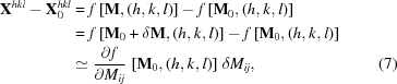 [\eqalignno{ {{\bf X}}^{{hkl}}-{{\bf X}}_{0}^{{hkl}}& = f\left[{{\bf M}},(h,k,l)\right]-f\left[{{\bf M}}_{0},(h,k,l)\right]\cr& = f\left[{{\bf M}}_{0}+\delta{{\bf M}},(h,k,l)\right]-f\left[{{\bf M}}_{0},(h,k,l)\right]\cr&\simeq{{\partial f} \over {\partial M_{{ij}}}}\,\left[{{\bf M}}_{0},(h,k,l)\right]\,\delta M_{{ij}},&(7)}]