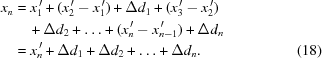 [\eqalignno{ x_n & = x_1^{\,\prime} + (x_2^{\,\prime}-x_1^{\,\prime}) + \Delta{d_1} + (x_3^{\,\prime} - x_2^{\,\prime}) \cr&\quad + \Delta {d_2} +\ldots + (x_n^{\,\prime} - x_{n - 1}^{\,\prime}) + \Delta {d_n} \cr & = x_n^{\,\prime} + \Delta {d_1} + \Delta {d_2} +\ldots + \Delta {d_n}.&(18)}]