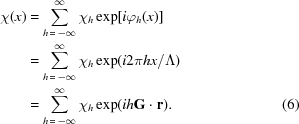 [\eqalignno{ \chi(x)&= \sum\limits_{h\,=\,-\infty}^{\infty} \chi_h\exp[i\varphi_h(x)] \cr& = \sum\limits_{h\,=\,-\infty}^{\infty} \chi_h\exp(i2\pi{hx}/\Lambda) \cr& = \sum\limits_{h\,=\,-\infty}^{\infty} \chi_h\exp(ih{\bf{G}}\cdot{\bf{r}}) .&(6)}]