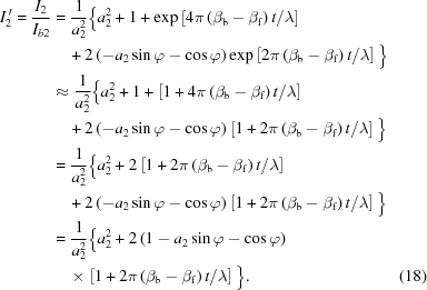 [\eqalignno{ {{I^{\,\prime}_2}}={{{I_2}}\over{{I_{b2}}}}&= {1\over{a_2^2}} \Big\{ a_2^2+1+\exp\left[{{{4\pi\left({{\beta_{\rm{b}}}-{\beta_{\rm{f}}}}\right)t}/\lambda}}\right] \cr& \quad +2\left({-{a_2}\sin\varphi-\cos\varphi}\right) \exp\left[{{{2\pi\left({{\beta_{\rm{b}}}-{\beta_{\rm{f}}}}\right)t}/\lambda}}\right] \Big\} \cr& \approx {1\over{a_2^2}} \Big\{ a_2^2 + 1 + \left [{{{1 + 4\pi \left({{\beta_{\rm{b}}} - {\beta_{\rm{f}}}} \right)t}/\lambda }} \right] \cr&\quad + 2\left({ - {a_2}\sin\varphi -\cos\varphi } \right)\left [{{{1 + 2\pi \left({{\beta_{\rm{b}}} - {\beta_{\rm{f}}}} \right)t}/\lambda }} \right] \Big\} \cr& ={1 \over {a_2^2}} \Big\{a_2^2 + 2\left [{{{1 + 2\pi \left({{\beta_{\rm{b}}} - {\beta_{\rm{f}}}} \right)t}/\lambda }} \right] \cr&\quad + 2\left({ - {a_2}\sin\varphi -\cos\varphi } \right)\left [{{{1 + 2\pi \left({{\beta_{\rm{b}}} - {\beta_{\rm{f}}}} \right)t}/\lambda }} \right] \Big\} \cr& ={1\over{a_2^2}} \Big\{ a_2^2+ 2\left({1 - {a_2}\sin\varphi-\cos\varphi}\right) \cr& \quad\times \left[{{{1+2\pi\left({{\beta_{\rm{b}}}- {\beta_{\rm{f}}}}\right)t}/\lambda}} \right] \Big\}.&(18)}]