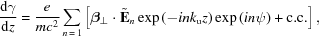 [{{{\rm{d}}\gamma}\over{{\rm{d}}z}}= {{e}\over{mc^2}}\sum\limits_{n\,=\,1} \left[{\boldbeta}_{\bot}\cdot\tilde{{\bf{E}}}_n\exp\left(-ink_{\rm{u}}z\right)\exp\left(in\psi\right)+{\rm{c.c.}}\right],]