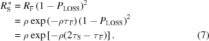 [\eqalignno{ R_{\rm{S}}^{\,*} &= R_{\rm{F}}\left(1-P_{\rm{LOSS}}\right)^2 \cr&= \rho\exp\left(-\rho\tau_{\,\rm{F}}\right)\left(1-P_{\rm{LOSS}}\right)^2 \cr&= \rho\exp\left[-\rho(2\tau_{\rm{S}}-\tau_{\,\rm{F}})\right]. &(7)}]