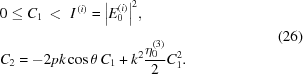 [\eqalign{ & 0 \le {C_1}\,\lt \,\,{I^{\,(i)}} = {\big| {E_0^{(i)}} \big|^2},_{\vphantom{\Big|}} \cr& {C_2} = - 2pk\cos {\rm{\theta }}\,{C_1} + {k^2}{{{\rm{\eta }}_0^{(3)}} \over 2}C_1^2.} \eqno(26)]